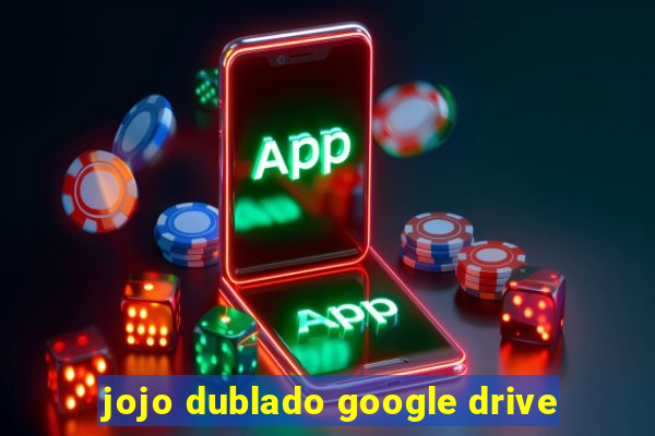 jojo dublado google drive